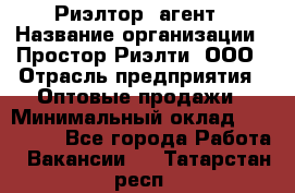 Риэлтор -агент › Название организации ­ Простор-Риэлти, ООО › Отрасль предприятия ­ Оптовые продажи › Минимальный оклад ­ 150 000 - Все города Работа » Вакансии   . Татарстан респ.